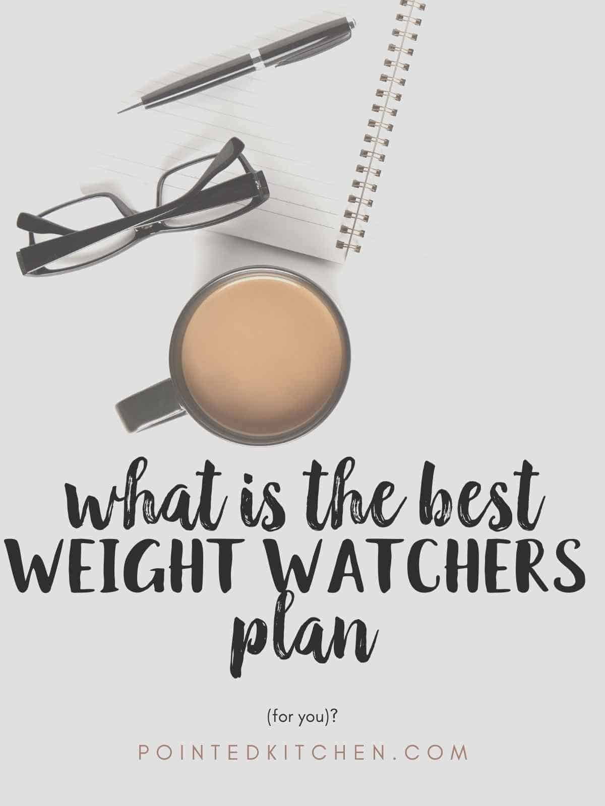A notebook, pen, glasses and coffee mug with text overlay stating 'what is the best Weight Watchers plan for you".